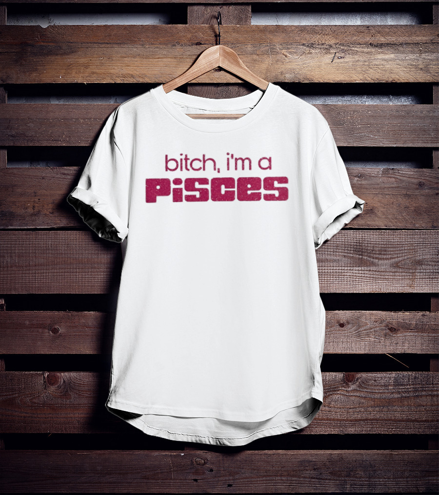 Bitch I'm A Pisces Zodiac Sign Assertive Phrase T-Shirt