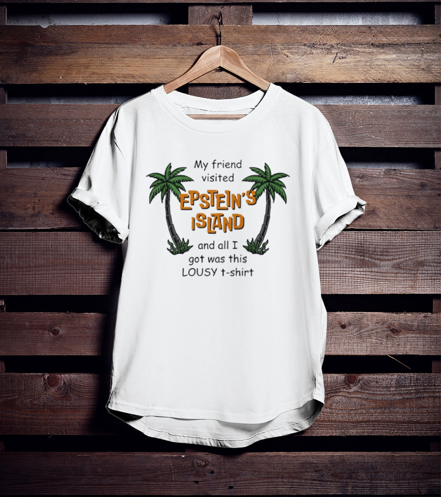 My Friend Visited Epstein's Island And All I Got Was This Lousy T T-Shirt