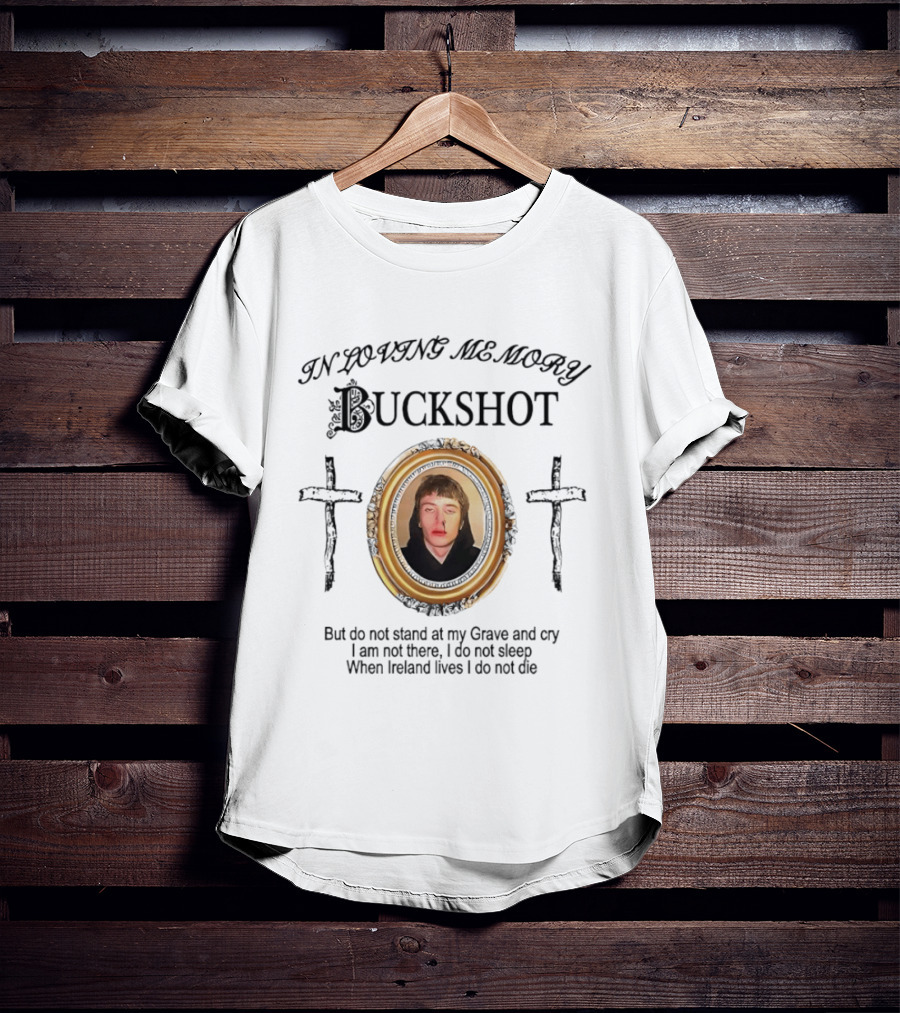 In Loving Memory Buckshot Do Not Stand At My Grave And Cry I Am Not There I Do Not Sleep When Ireland Lives I Do Not Die T-Shirt