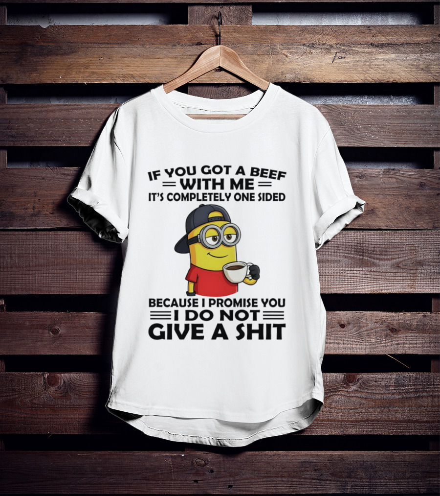 Minion If You Got A Beef With Me It's Completely One Sided Because I Promise You I Do Not Give A Shit T-Shirt
