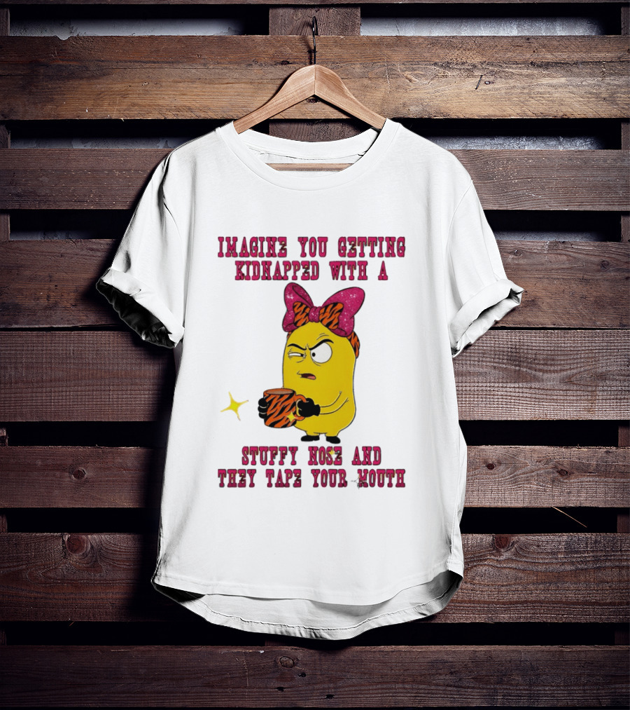 Imagine You Getting Kidnapped Minion With A Stuffy Nose And They Tape Your Mouth T-Shirt