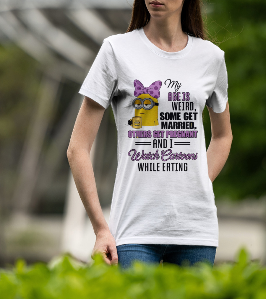 My Age Is Weird Some Get Married Others Get Pregnant And I Cartoons While Eating Minion T-Shirt