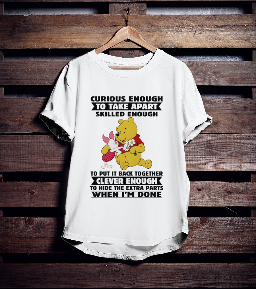 Curious Enough To Take Apart Skilled Enough To Reassemble Clever Enough To Conceal Extras Pooh T-Shirt