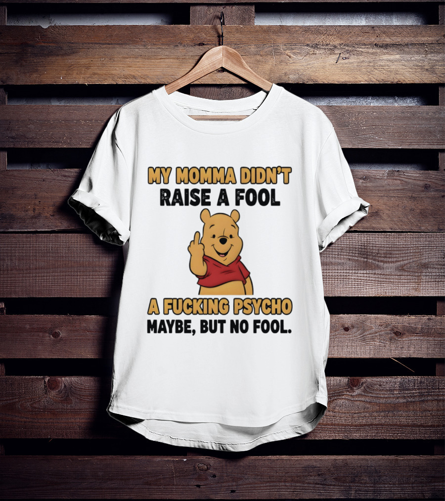Pooh Middle Finger My Momma Didn't Raise A Fool A Fucking Psycho Maybe But No Fool T-Shirt