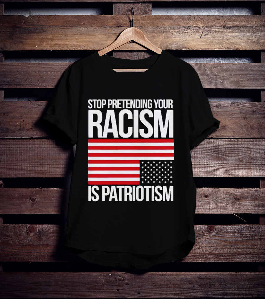 Stop Pretending Your Racism Is Patriotism Flag T-Shirt