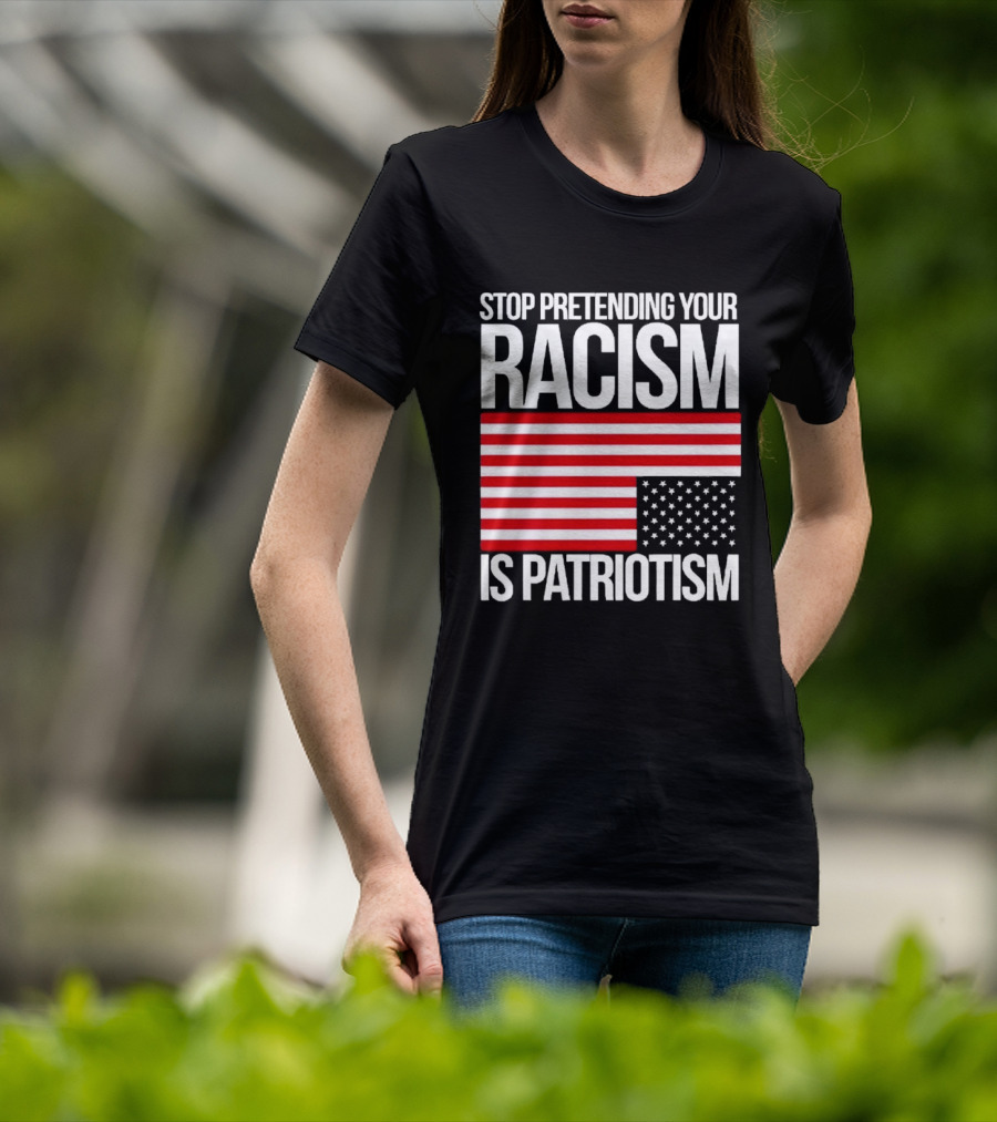 Stop Pretending Your Racism Is Patriotism Flag T-Shirt