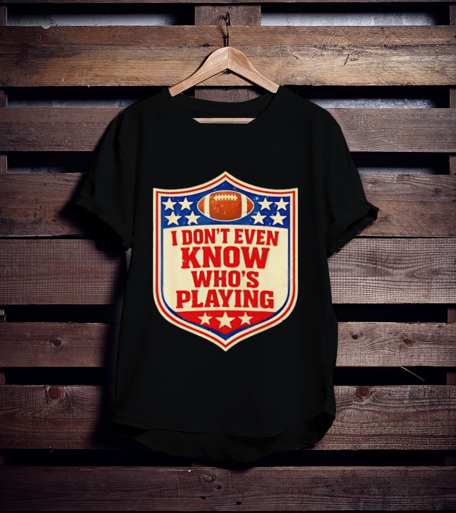 I Don't Even Know Who's Playing Football Humor American Stars Shield T-Shirt