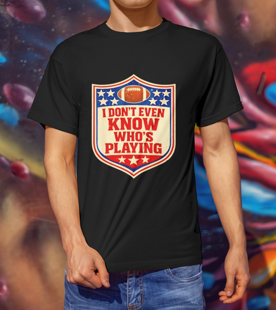 I Don't Even Know Who's Playing Football Humor American Stars Shield T-Shirt