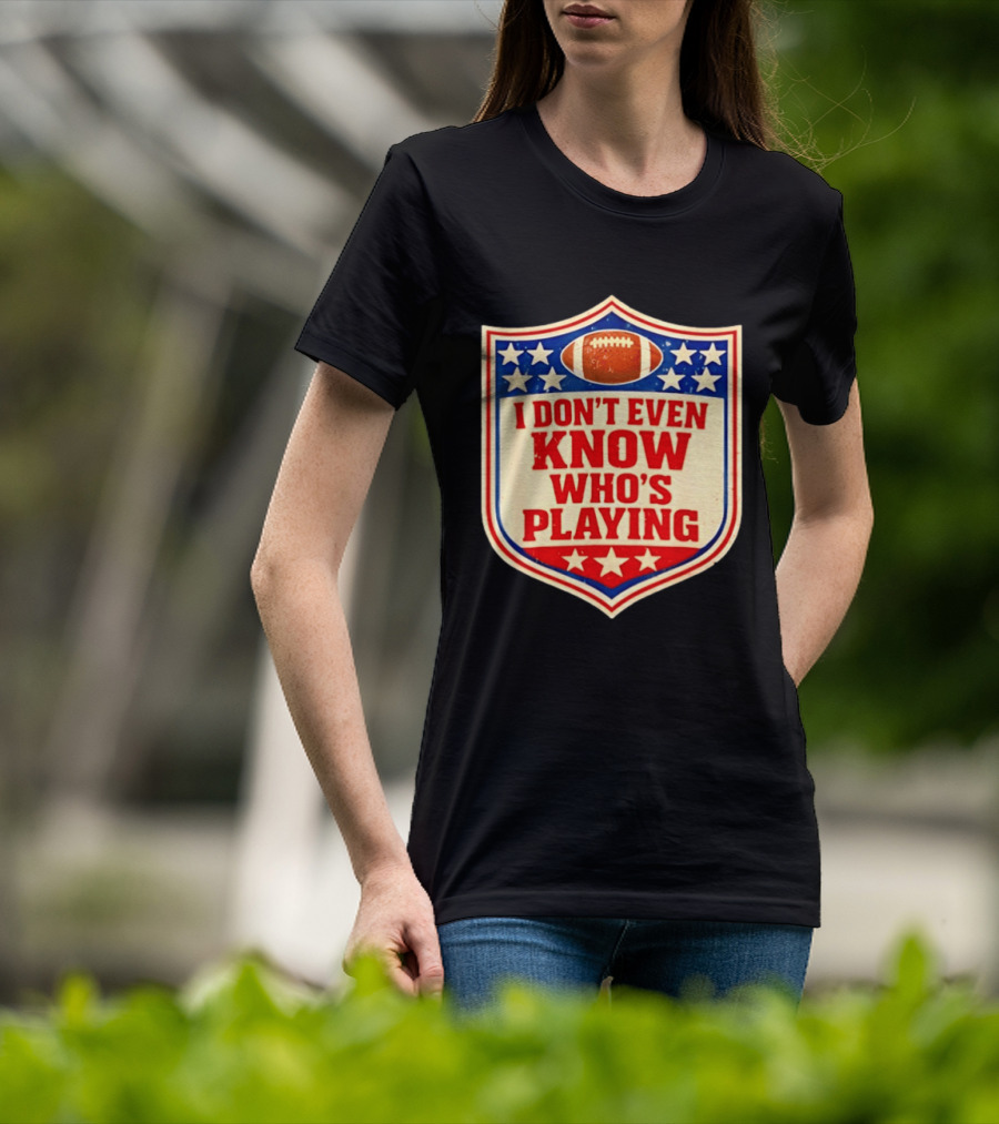 I Don't Even Know Who's Playing Football Humor American Stars Shield T-Shirt
