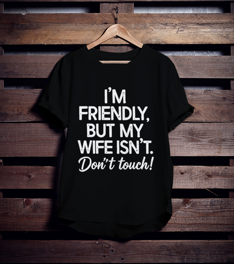 I'm Friendly But My Wife Isn't Don't Touch Humor T-Shirt