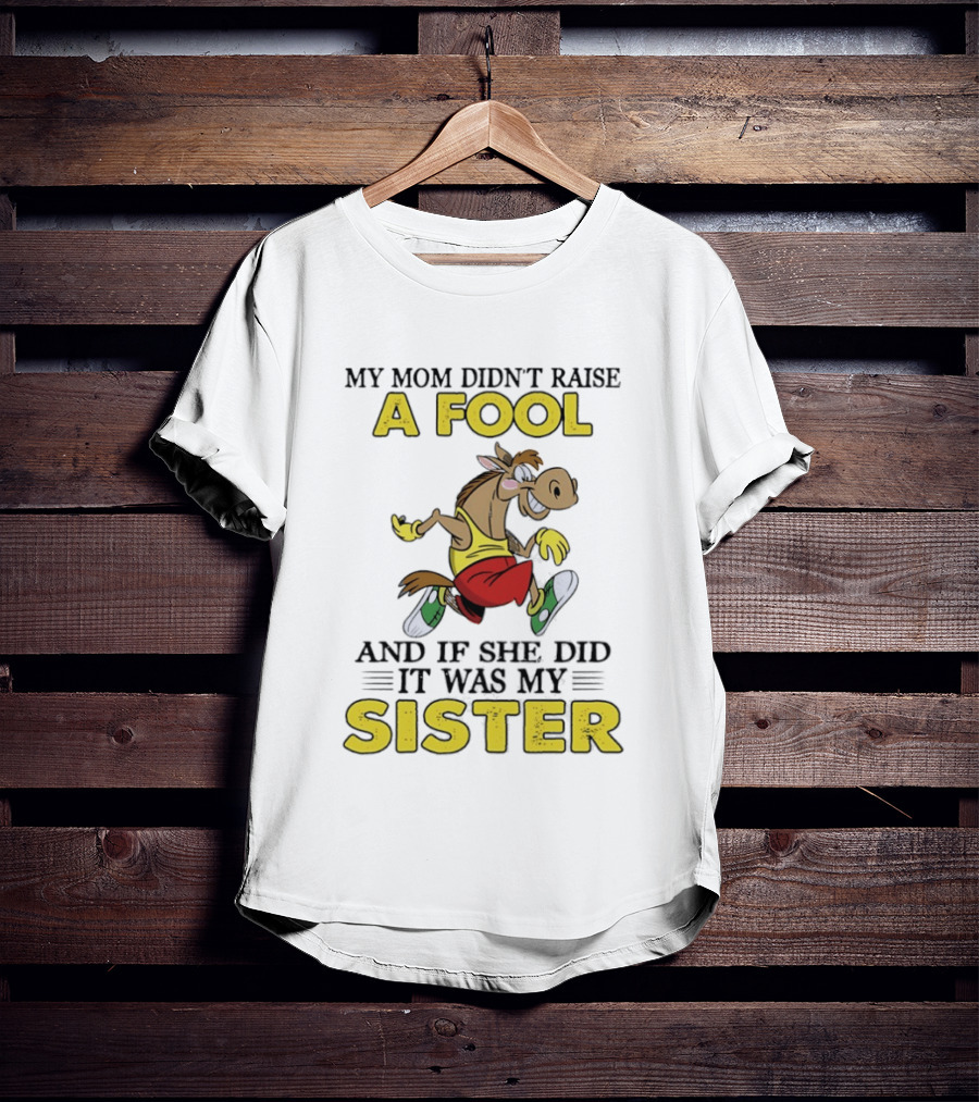 My Mom Didn't Raise A Fool Horse And If She Did It Was My Sister T-Shirt