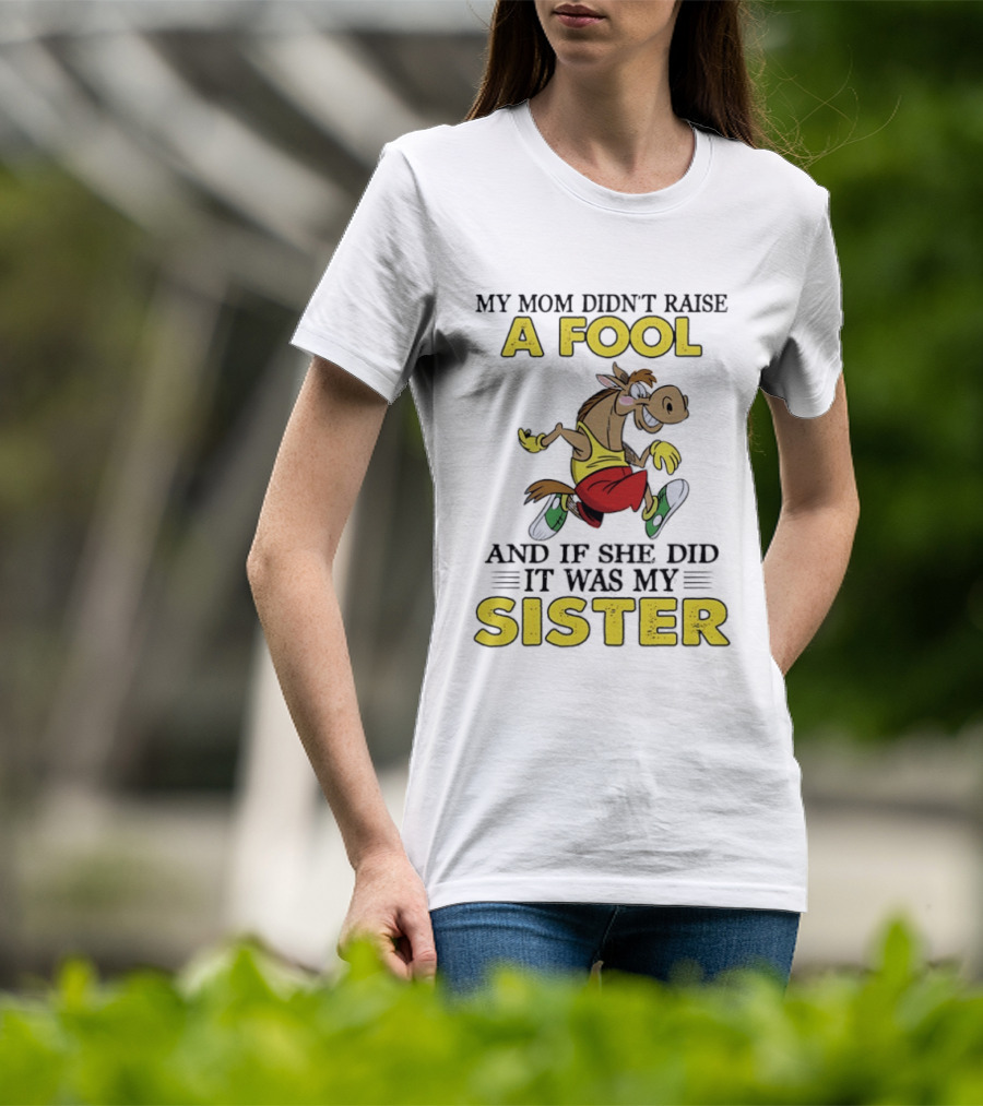 My Mom Didn't Raise A Fool Horse And If She Did It Was My Sister T-Shirt