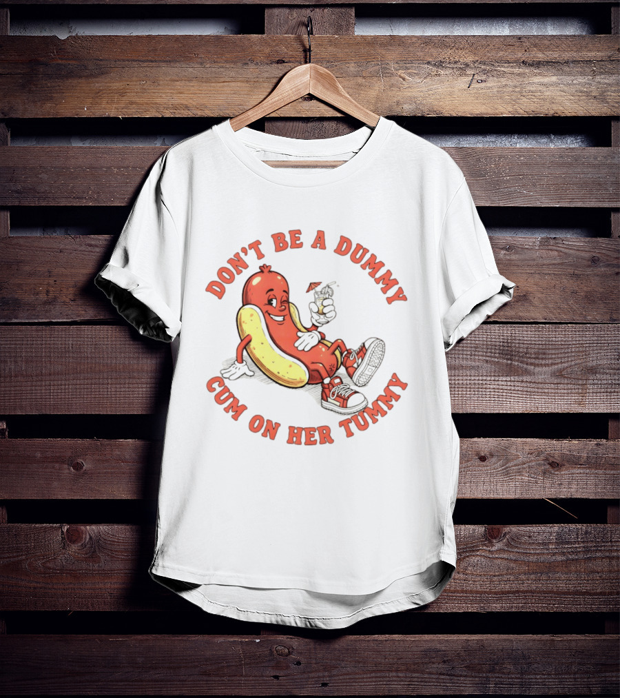 Hot Dog Don't Be A Dummy Cum On Her Tummy T-Shirt