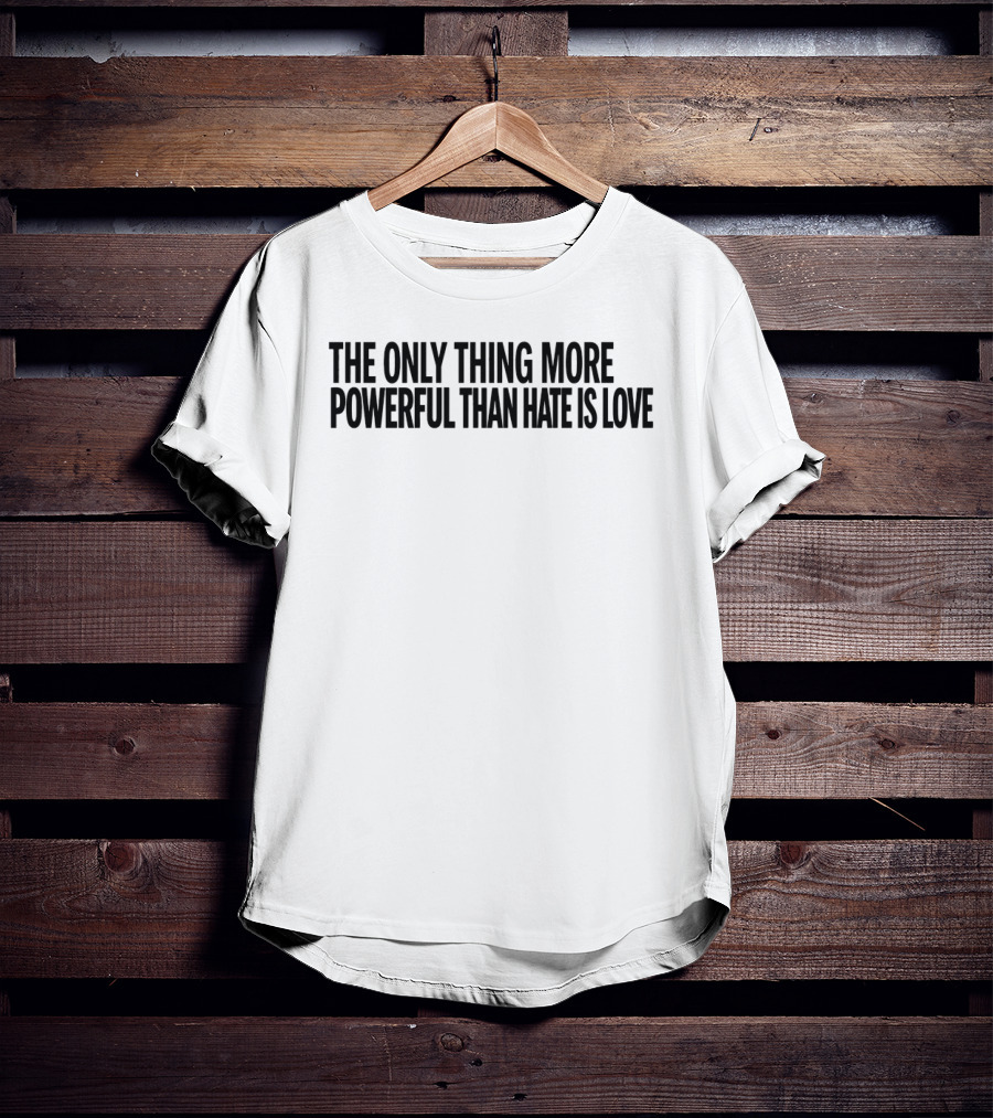 The Only Thing More Powerful Than Hate Is Love Empowering Message T-Shirt