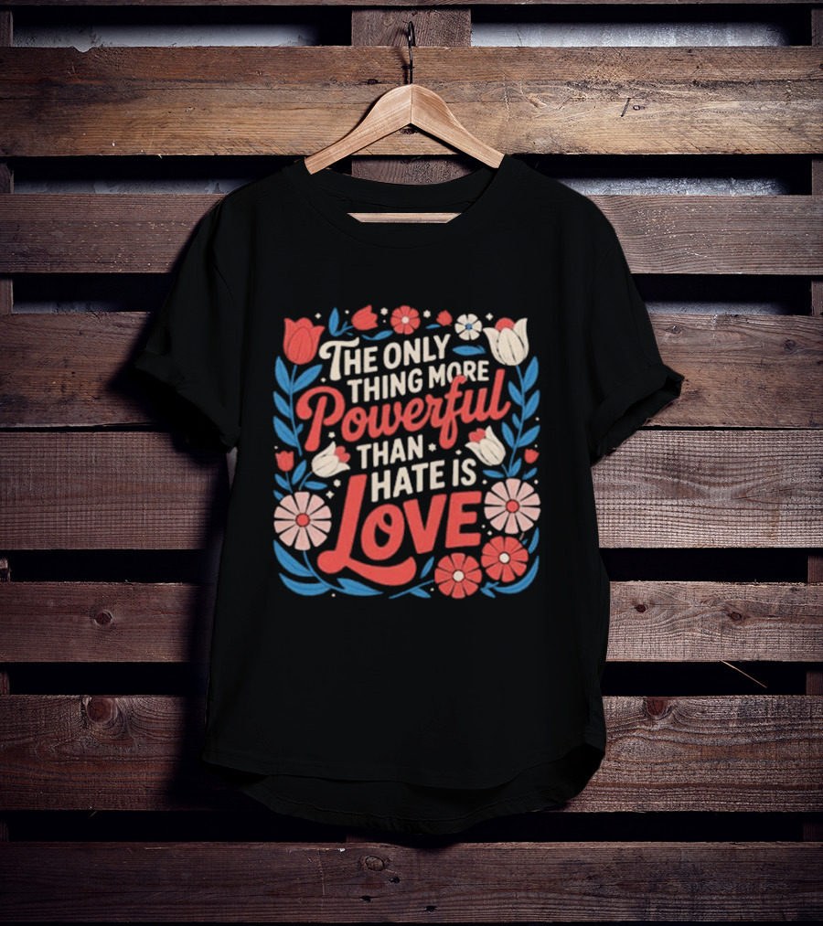 The Only Thing More Powerful Than Hate Is Love Floral Flowers T-Shirt