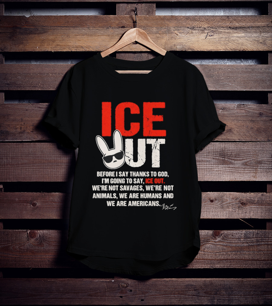 ICE OUT Bad Bunny Before I Say Thanks To God We're Not Savages We're Not Animals We Are Humans And Americans T-Shirt