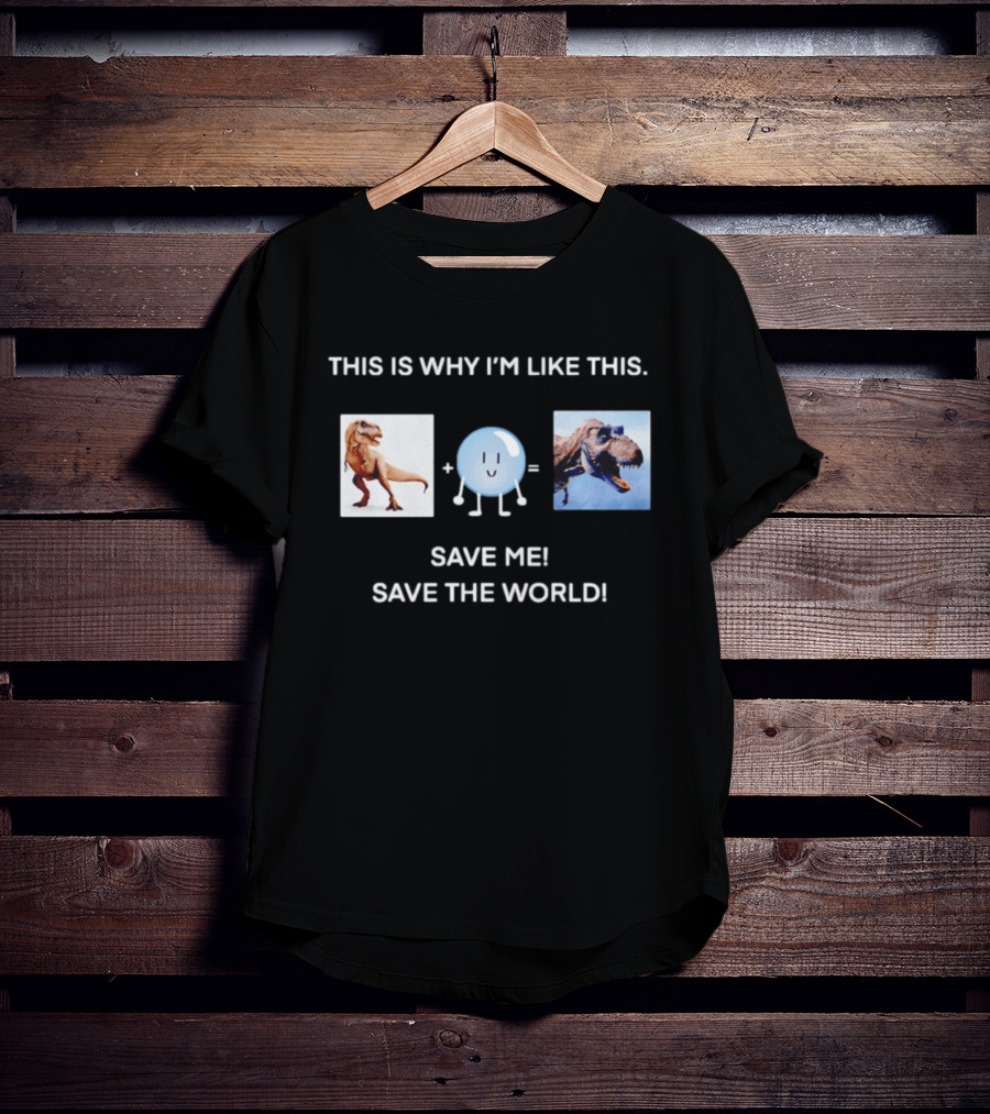 This Is Why I'm Like This Dinosaur Save Me Save The World T-Shirt