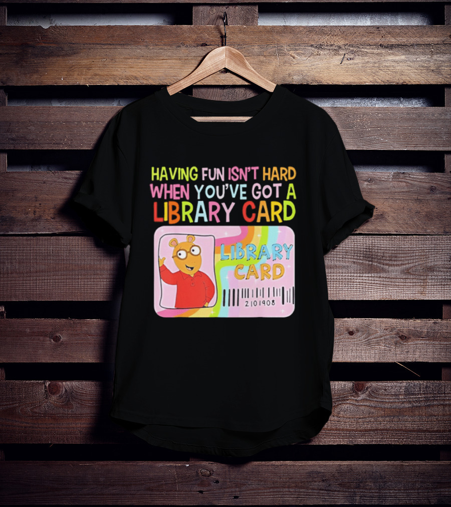 Having Fun Isn't Hard When You've Got A Library Card Arthur Library Card T-Shirt
