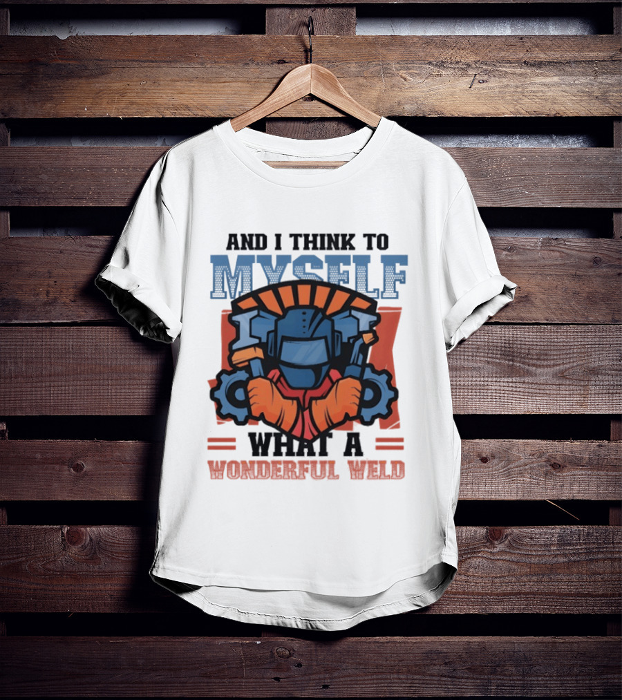 And I Think To Myself What A Wonderful Weld T-Shirt