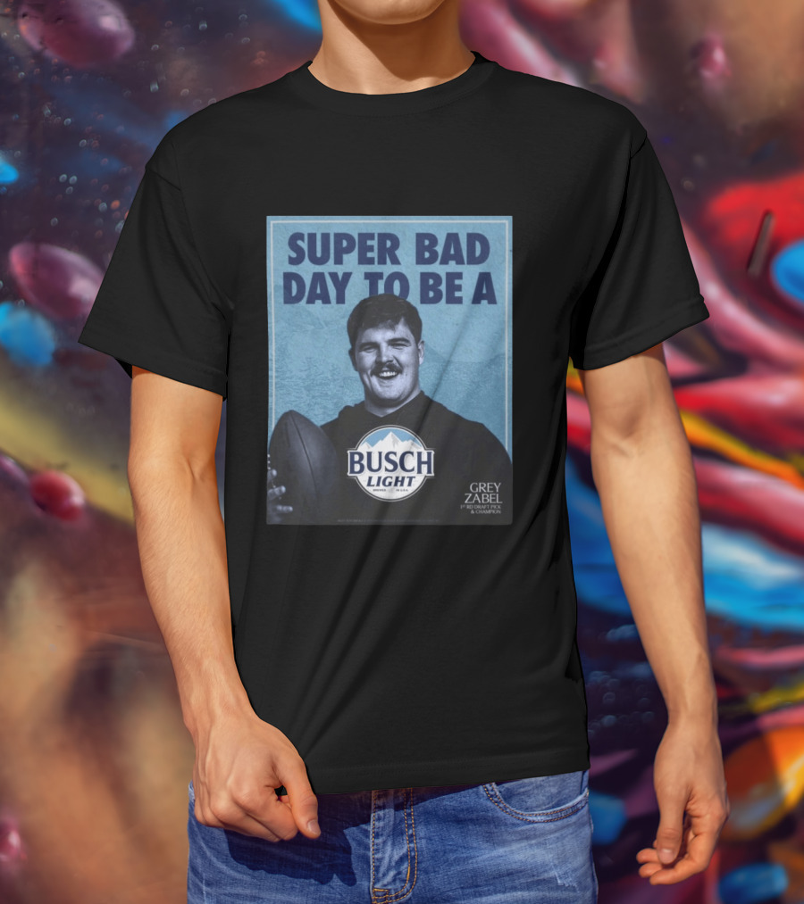 Super Bad Day To Be A Busch Light Grey Zabel 1st RD Draft Pick Champion T-Shirt
