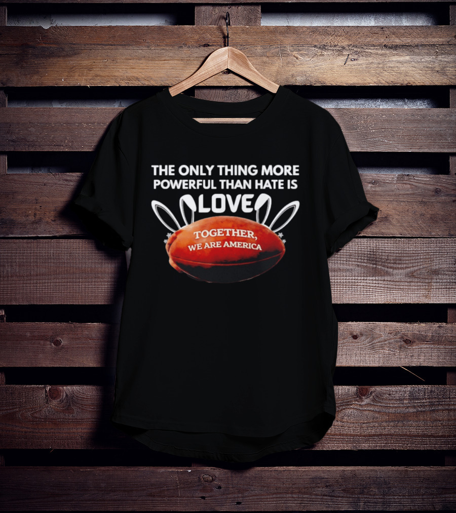 The Only Thing More Powerful Than Hate Is Love Together We Are America Football Bunny Ears T-Shirt