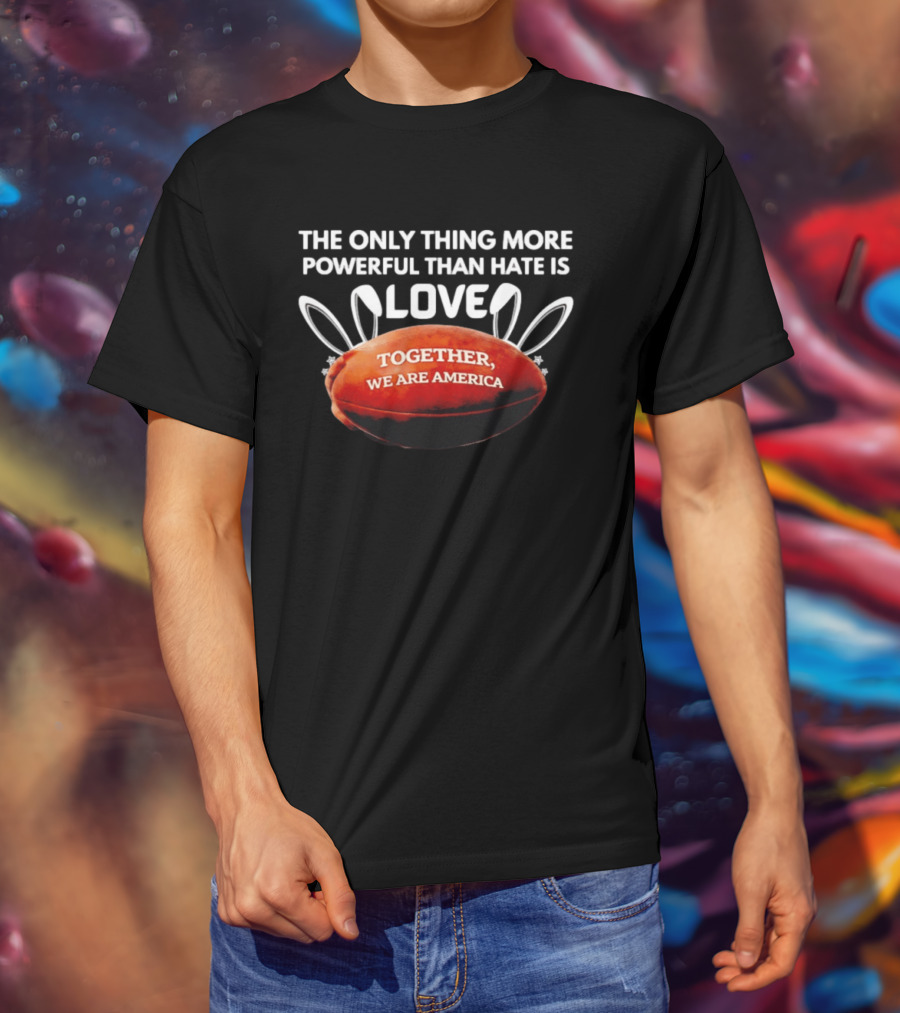 The Only Thing More Powerful Than Hate Is Love Together We Are America Football Bunny Ears T-Shirt