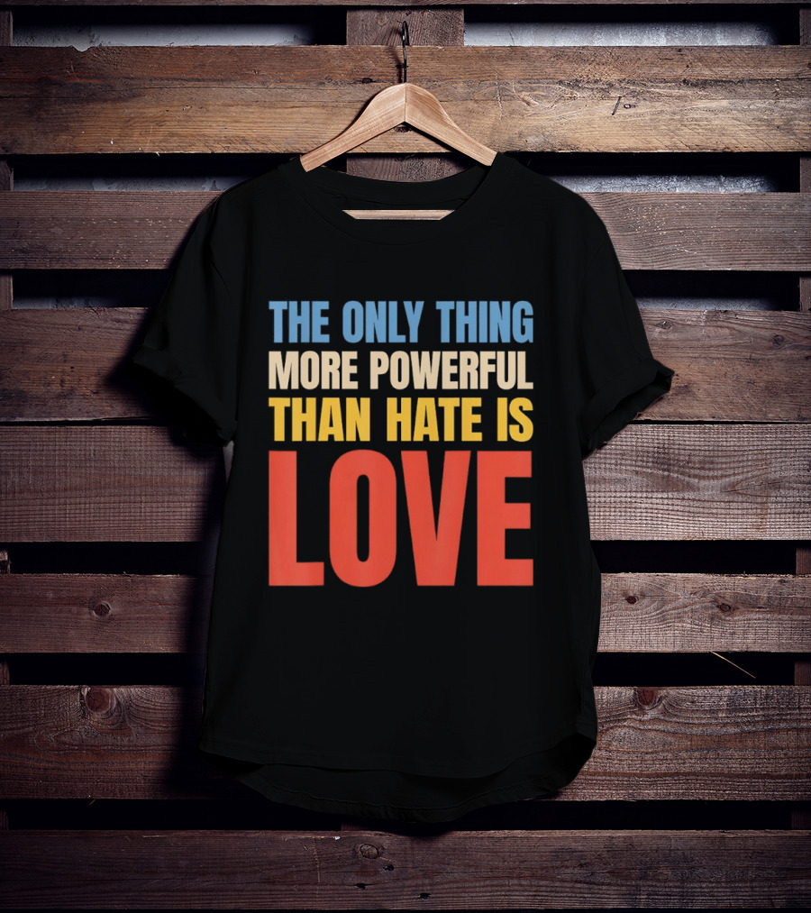 The Only Thing More Powerful Than Hate Is Love Colorful T-Shirt