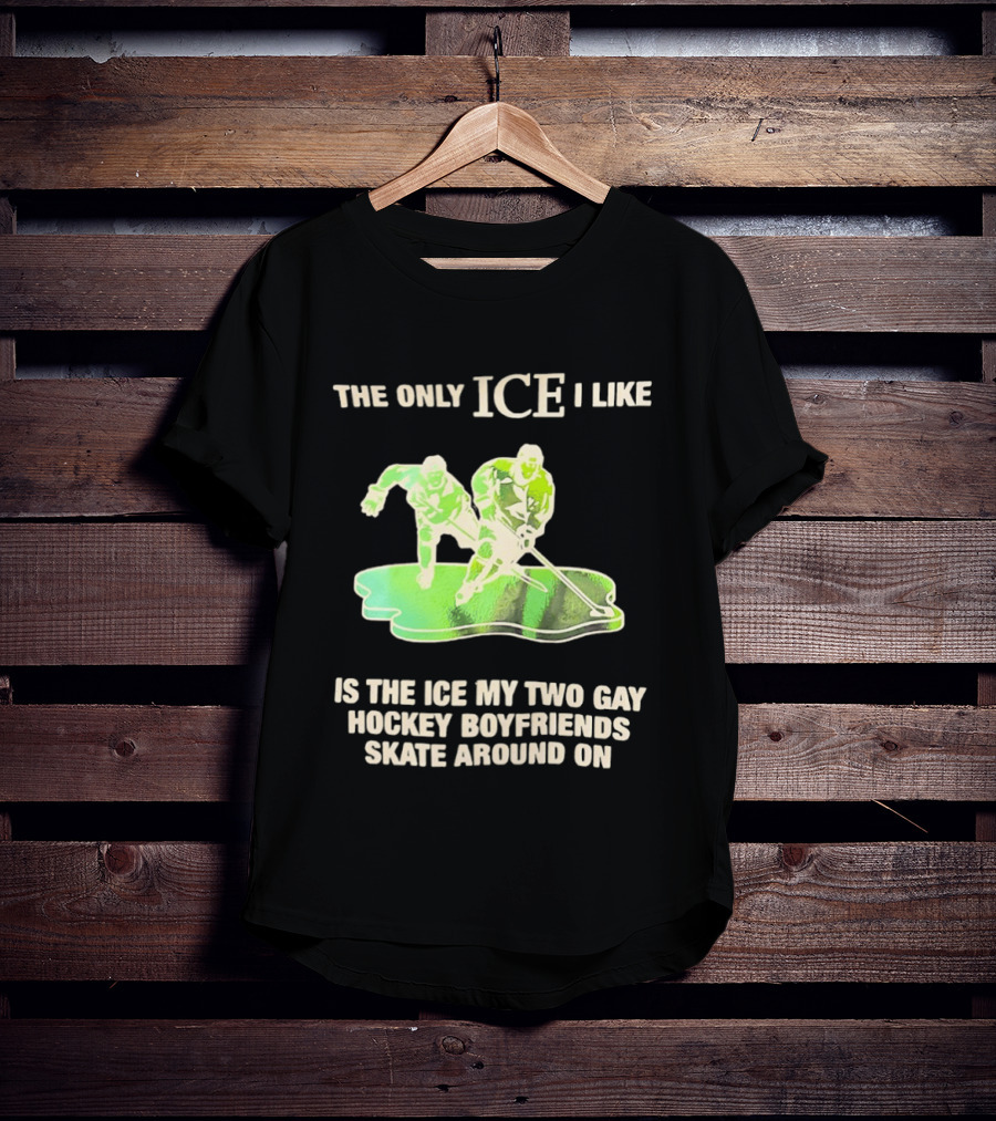 The Only ICE I Like Is The ICE My Two Gay Hockey Boyfriends Skate Around On T-Shirt