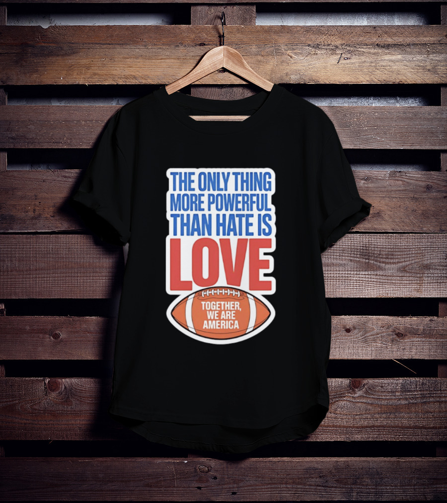 The Only Thing More Powerful Than Hate Is Love Football Together We Are America T-Shirt