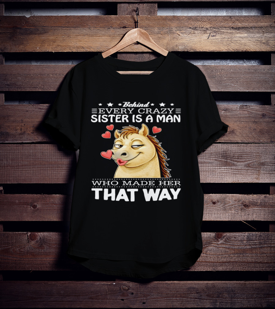 Behind Every Crazy Sister Is A Man Who Made Her That Way Horse Hearts T-Shirt