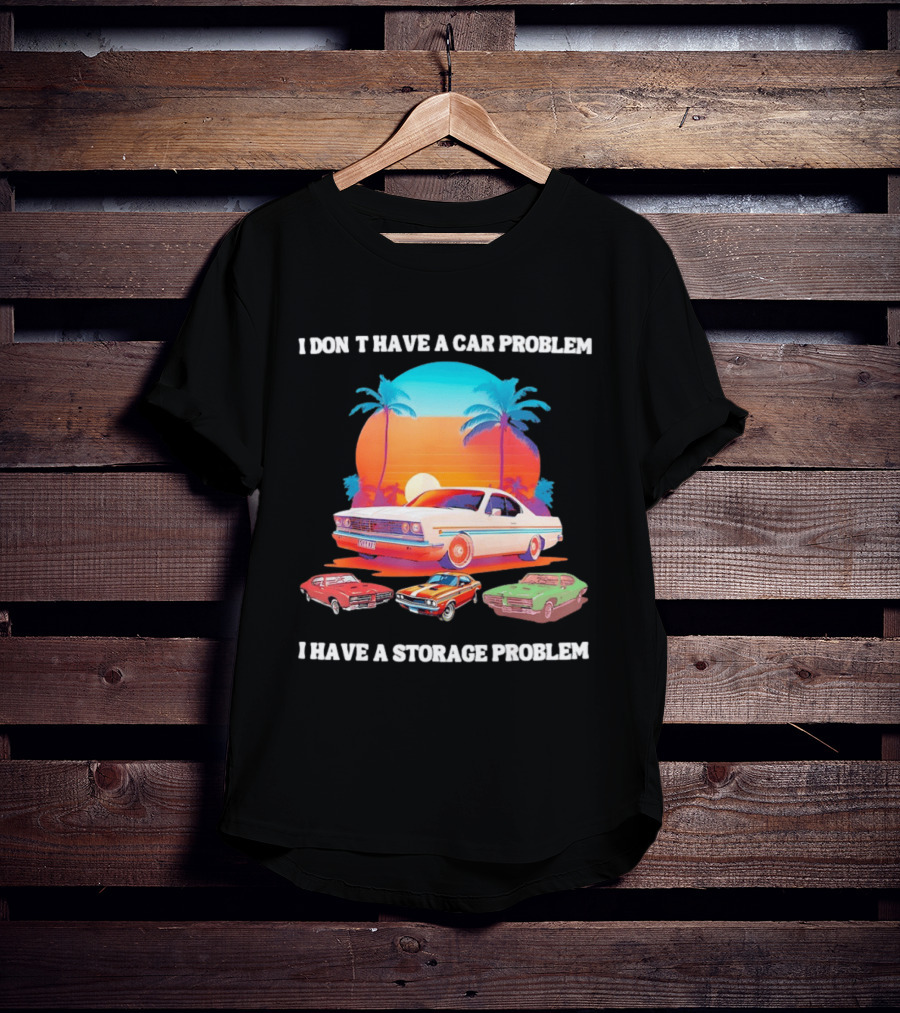 I Don't Have A Car Problem I Have A Storage Problem Classic Cars Sunset Palm Trees 70s Retro Vibes T-Shirt