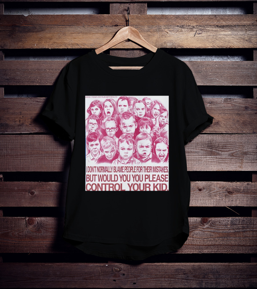 I Don't Normally Blame People Trailer Trash Tees Control Your Kid T-Shirt