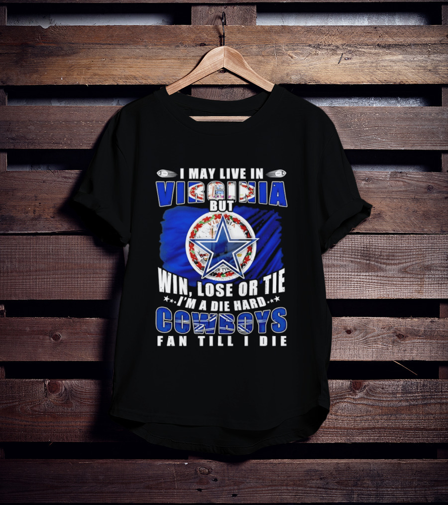 I May Live In Virginia But Win Lose Or Tie I'm A Die Hard Cowboys Fan Till I Die T-Shirt