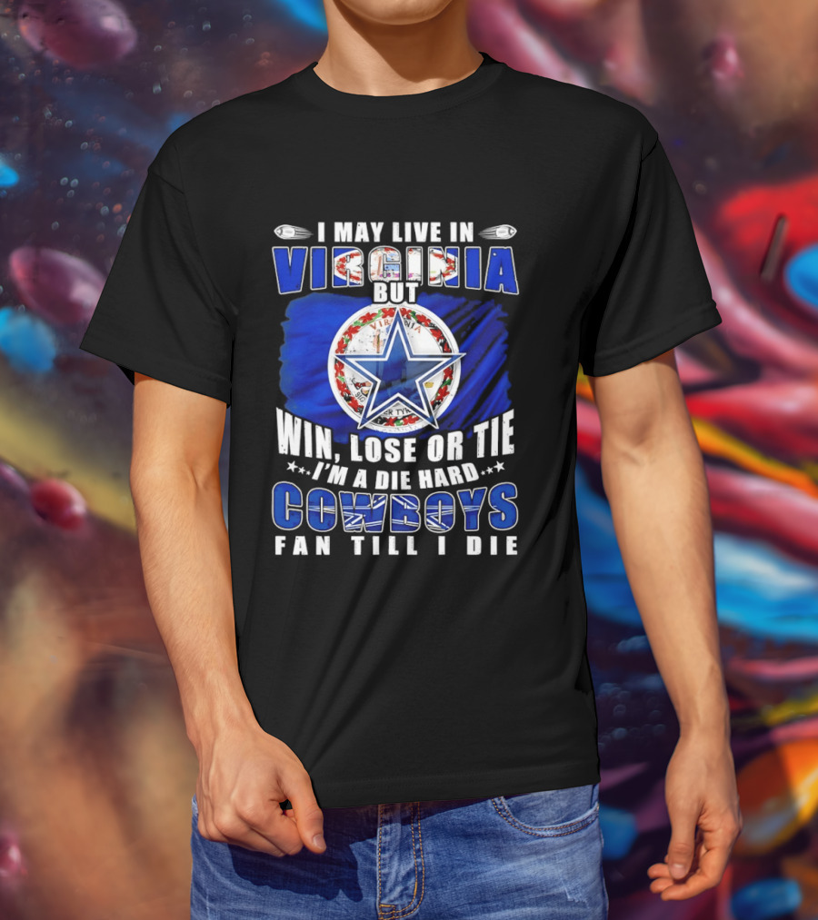 I May Live In Virginia But Win Lose Or Tie I'm A Die Hard Cowboys Fan Till I Die T-Shirt