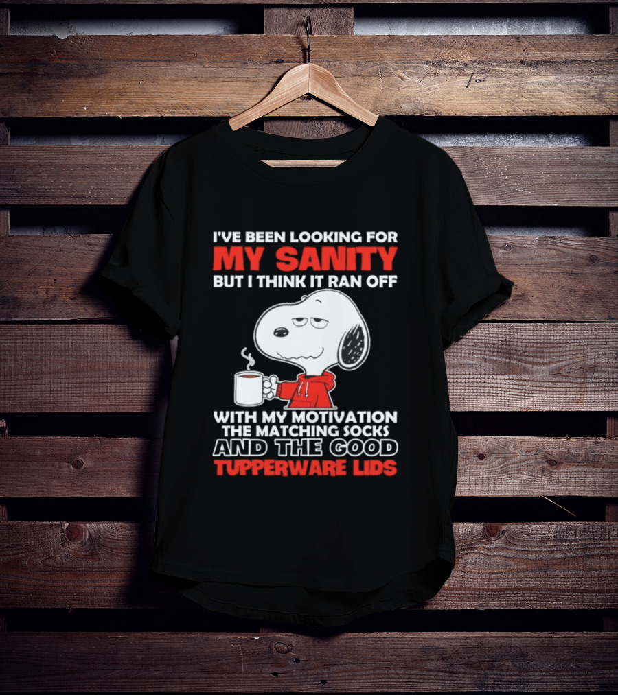 I've Been Looking For My Sanity Snoopy Ran Off With My Motivation The Matching Socks And Tupperware Lids T-Shirt