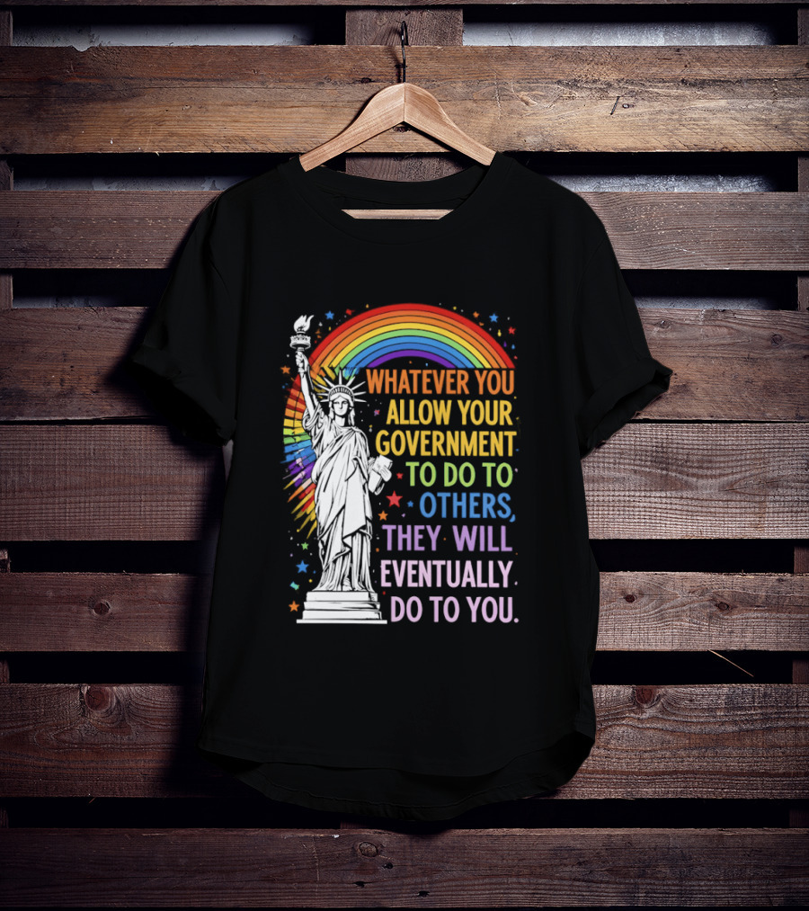 Statue Of Liberty Rainbow Whatever You Allow Your Government To Do To Others They Will Eventually Do To You T-Shirt
