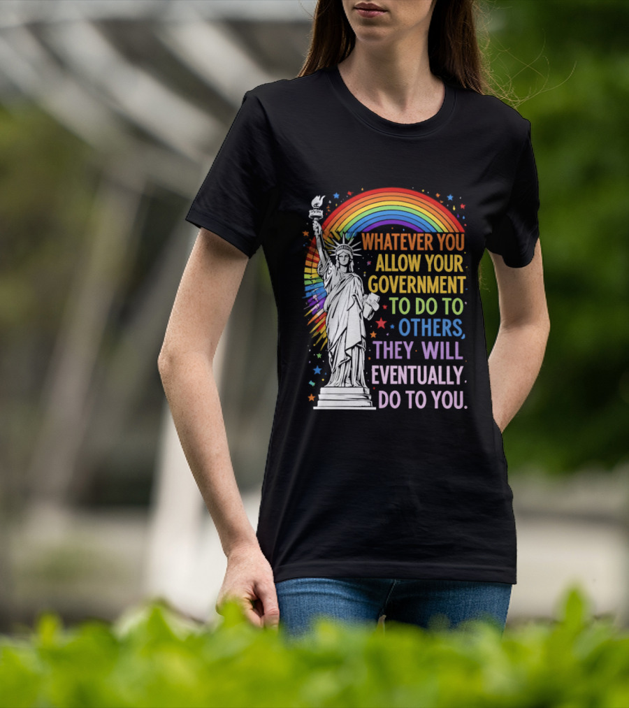 Statue Of Liberty Rainbow Whatever You Allow Your Government To Do To Others They Will Eventually Do To You T-Shirt