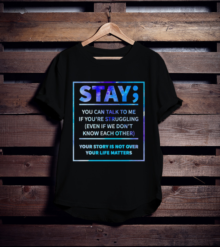 Stay You Can Talk To Me If You're Struggling Your Story Is Not Over Your Life Matters T-Shirt