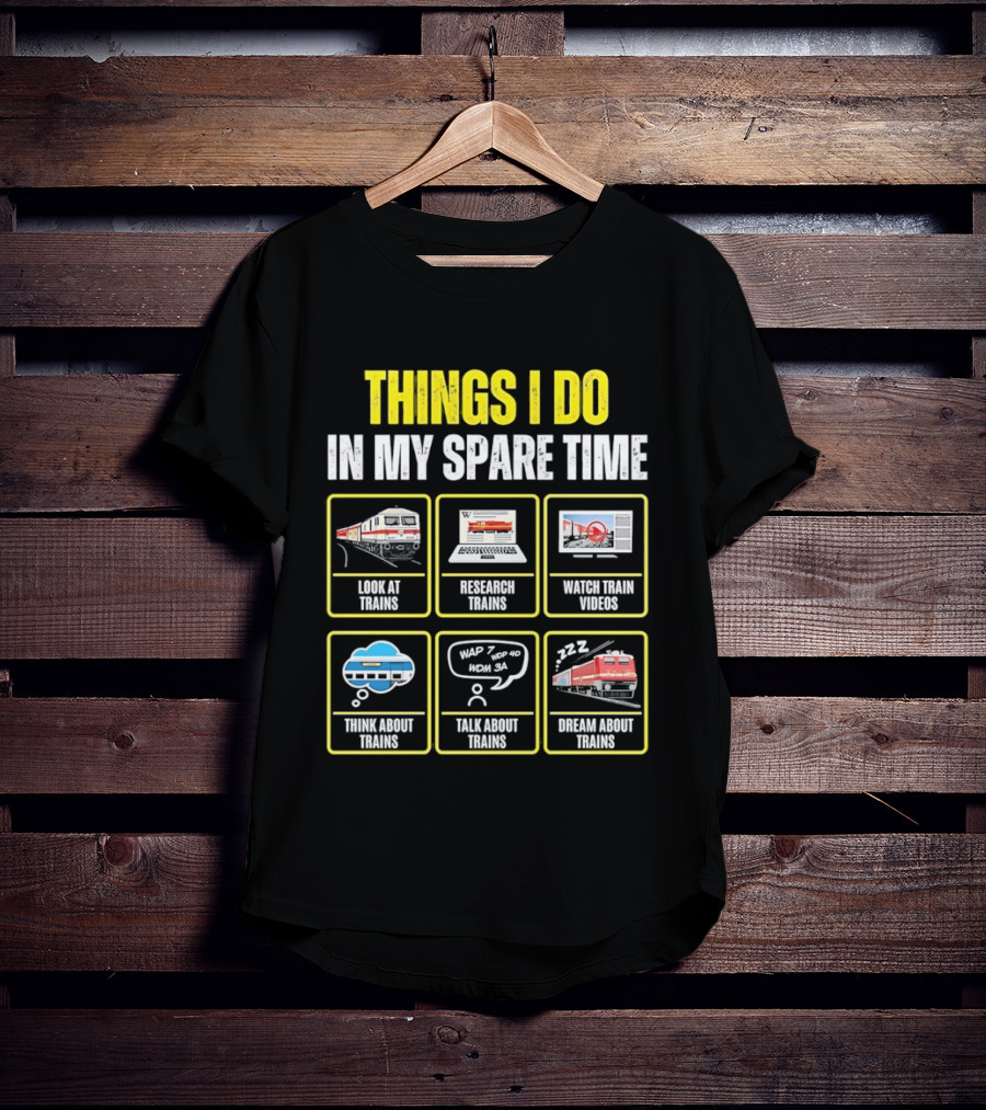 Things I Do In My Spare Time Look At Trains Research Trains Train Videos Think About Trains Talk About Trains Dream About Trains T-Shirt