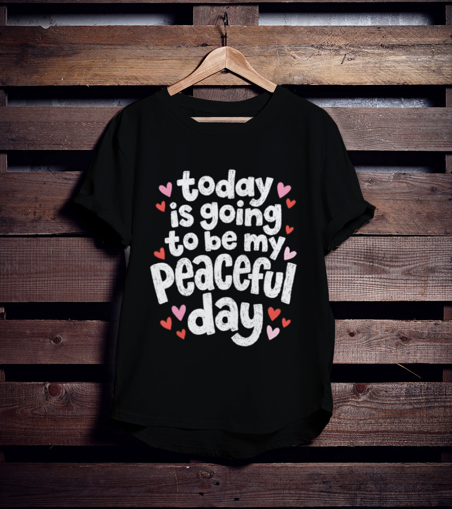 Today Is Going To Be My Peaceful Day With Heart Accents T-Shirt