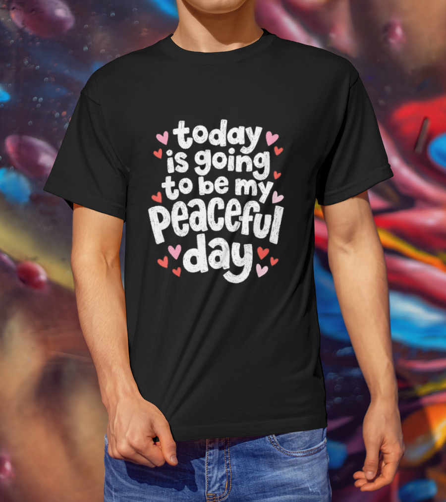 Today Is Going To Be My Peaceful Day With Heart Accents T-Shirt