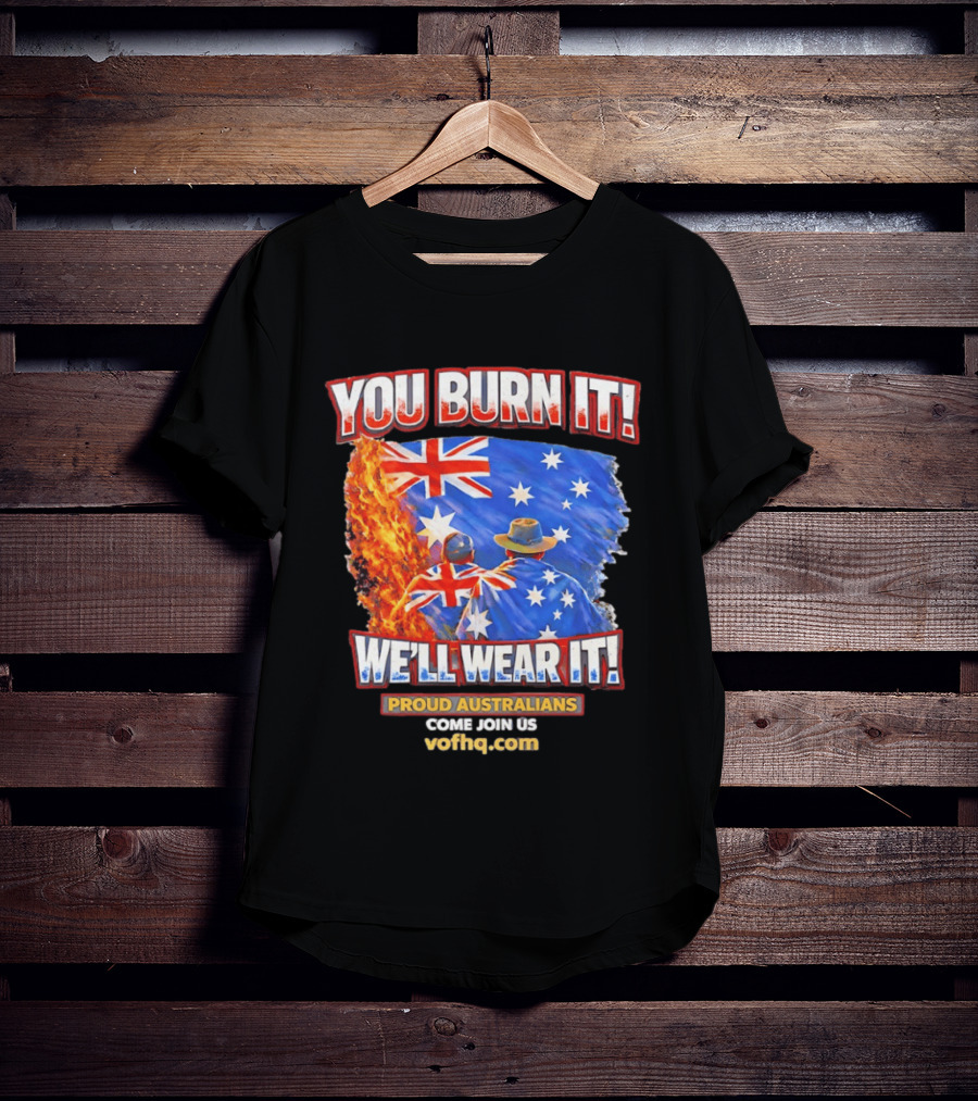 You Burn It We'll Wear It Proud Australians Come Join Us Voehq.com T-Shirt