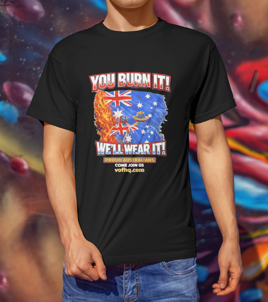 You Burn It We'll Wear It Proud Australians Come Join Us Voehq.com T-Shirt