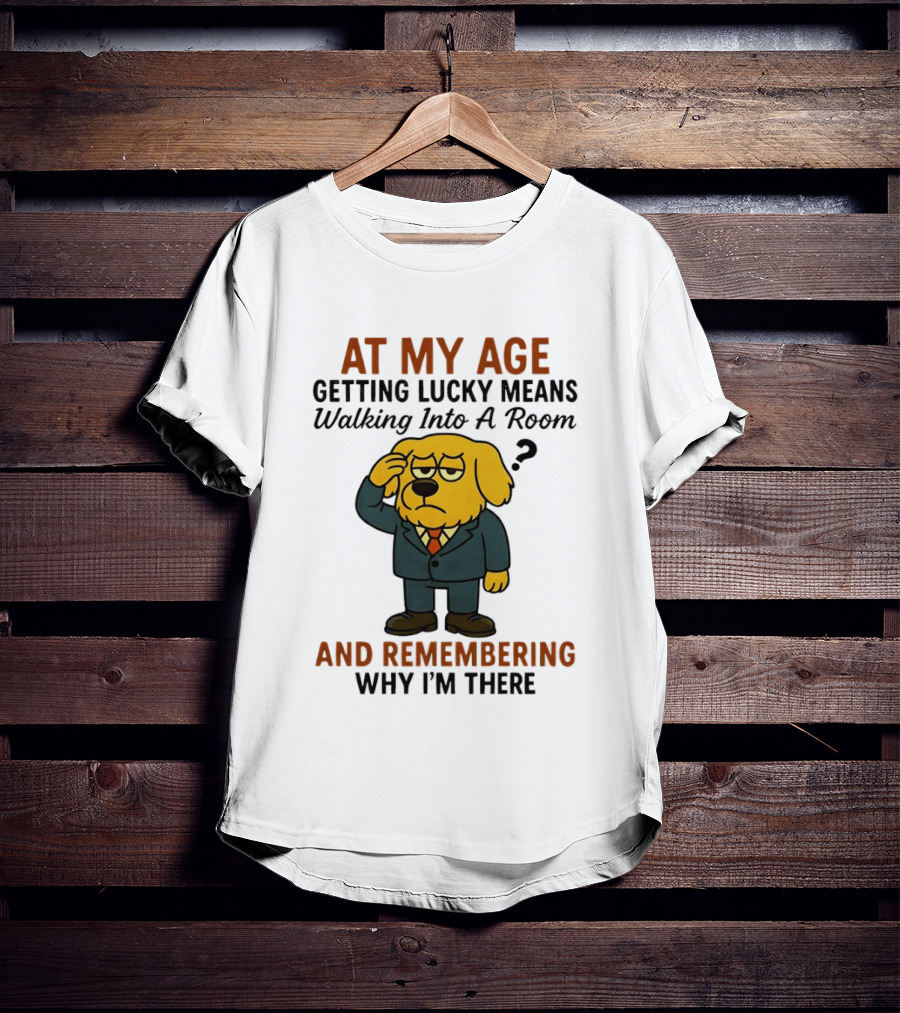 At My Age Getting Lucky Means Walking Into A Room And Remembering Why I'm There Dog T-Shirt
