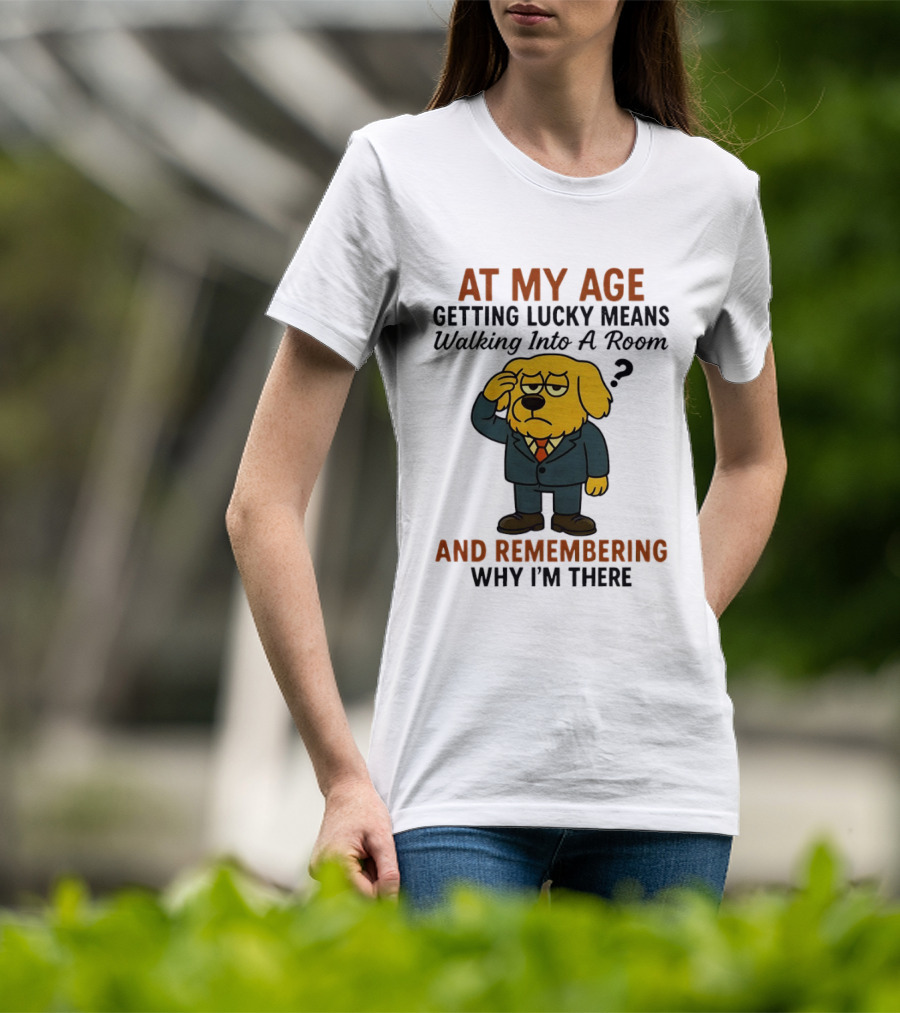 At My Age Getting Lucky Means Walking Into A Room And Remembering Why I'm There Dog T-Shirt
