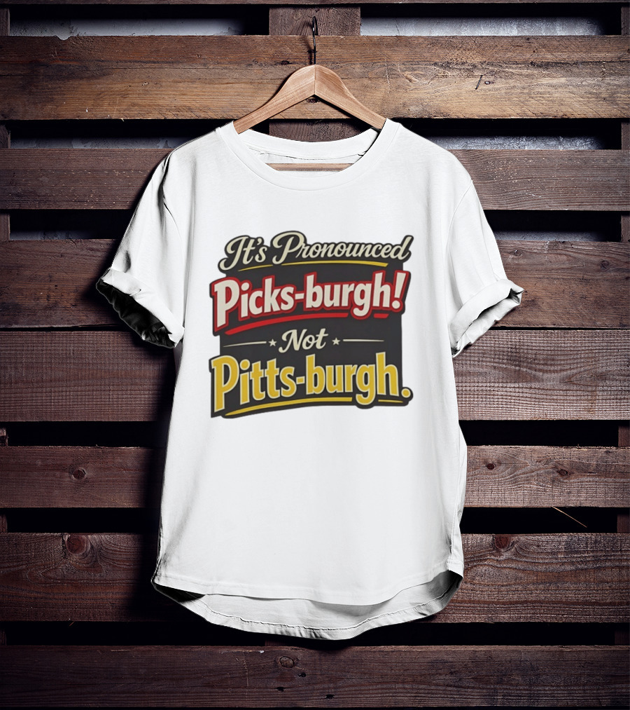 It's Pronounced Picks Burgh Not Pitts Burgh Fun Pittsburgh Saying T-Shirt