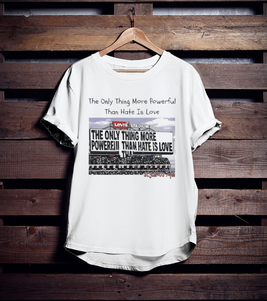 The Only Thing More Powerful Than Hate Is Love Levi's Stadium SF 49ers T-Shirt