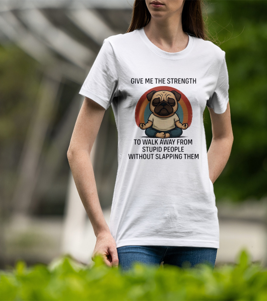 Give Me The Strength Pug Meditation Walk Away From Stupid People Without Slapping Them T-Shirt