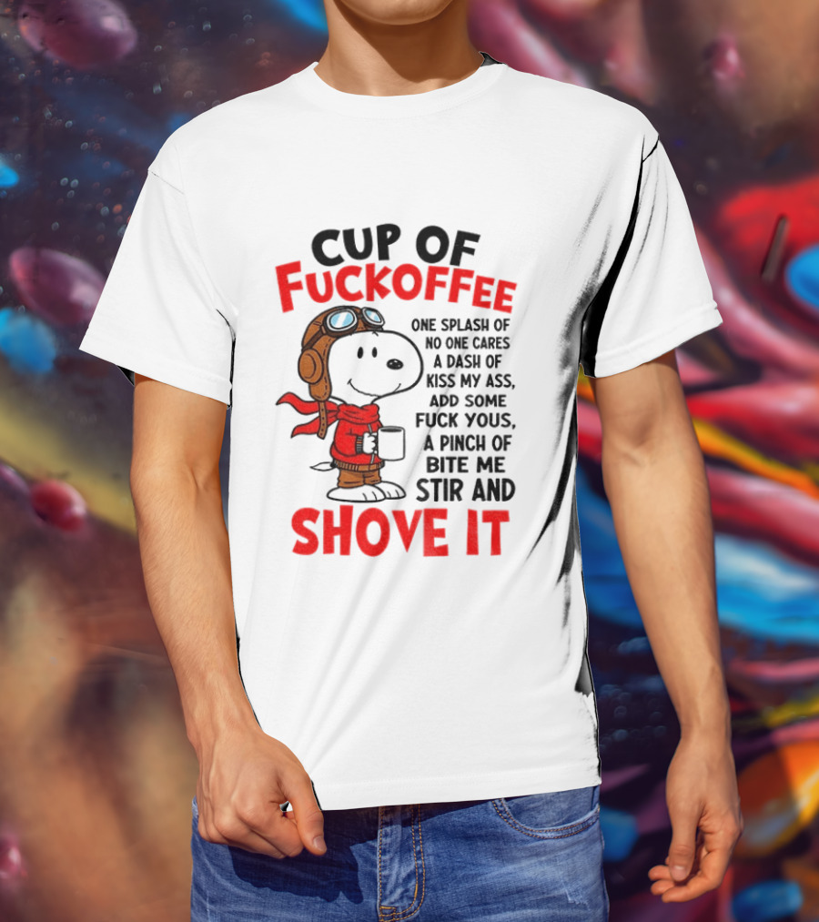 Cup Of Fuckoffee One Splash Of No One Cares Dash Of Kiss My Ass Add Some Fuck Yous Pinch Of Bite Me Stir And Shove It Snoopy T-Shirt