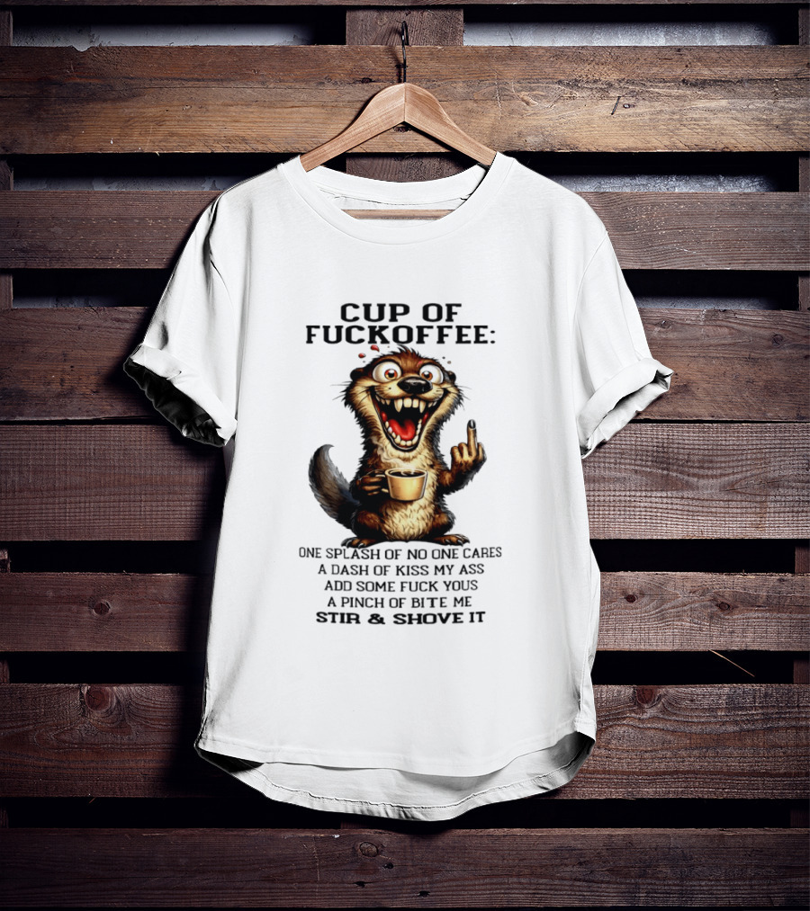 Cup Of Fuckoffee Otter One Splash No One Cares Dash Kiss My Ass Add Some Fuck Yous Pinch Bite Me Stir Shove It T-Shirt